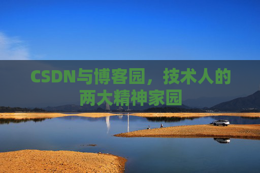 CSDN与博客园，技术人的两大精神家园