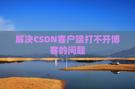 解决CSDN客户端打不开博客的问题